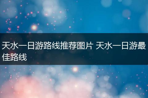 天水一日游路线推荐图片 天水一日游最佳路线