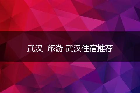 武汉  旅游 武汉住宿推荐