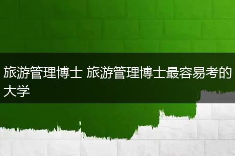 旅游管理博士 旅游管理博士最容易考的大学