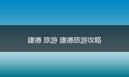 建德 旅游 建德旅游攻略