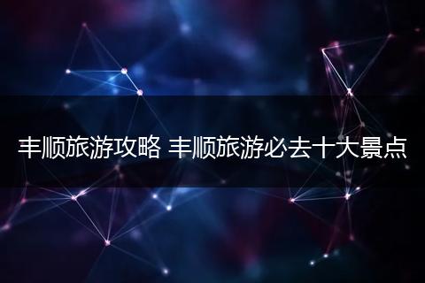 丰顺旅游攻略 丰顺旅游必去十大景点