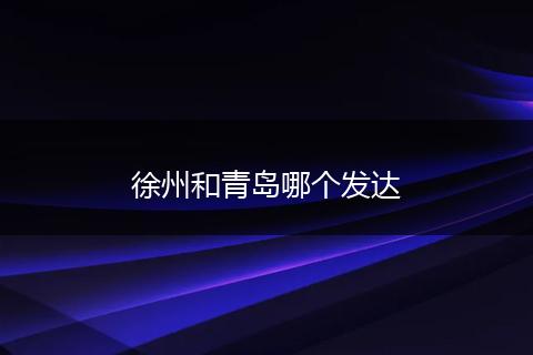 徐州和青岛哪个发达