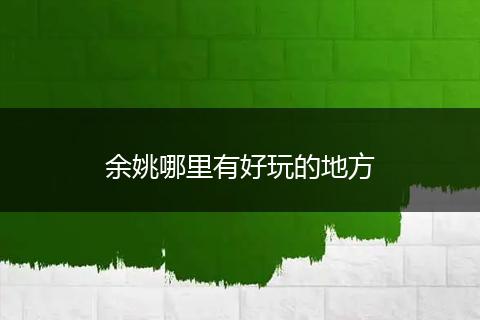余姚哪里有好玩的地方