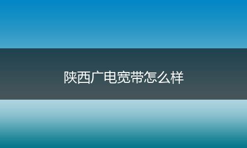 陕西广电宽带怎么样