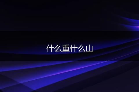 什么重什么山