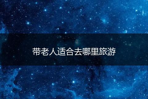带老人适合去哪里旅游