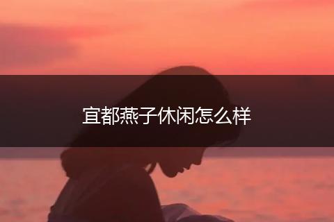 宜都燕子休闲怎么样