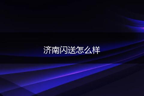 济南闪送怎么样