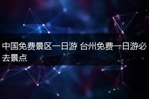 中国免费景区一日游 台州免费一日游必去景点