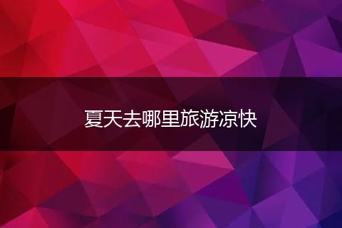 夏天去哪里旅游凉快