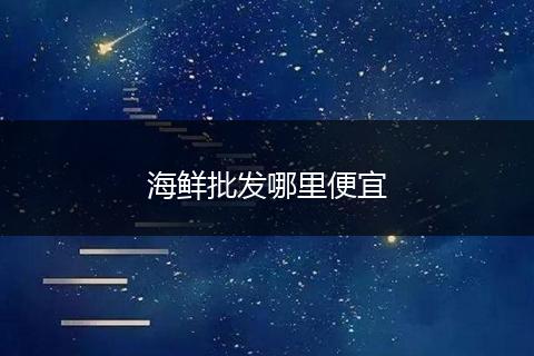 海鲜批发哪里便宜