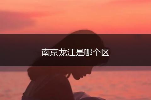 南京龙江是哪个区