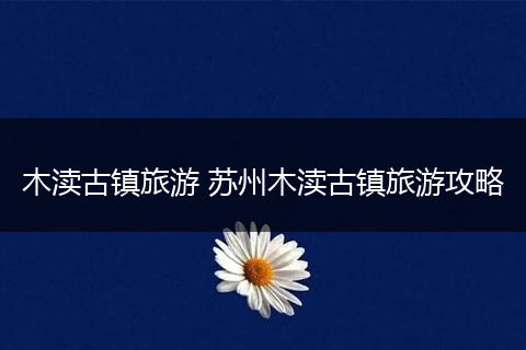 木渎古镇旅游 苏州木渎古镇旅游攻略