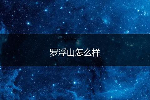 罗浮山怎么样