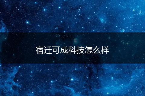宿迁可成科技怎么样