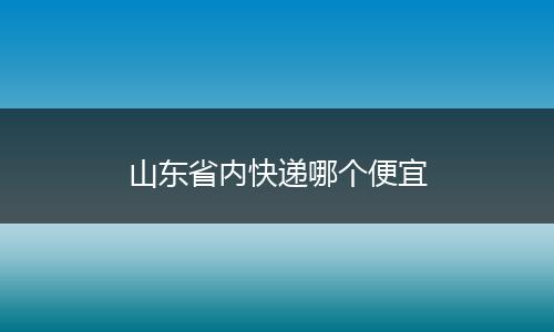 山东省内快递哪个便宜