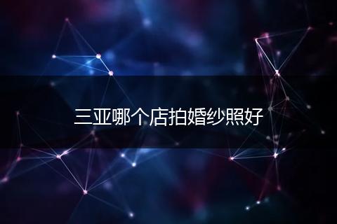 三亚哪个店拍婚纱照好