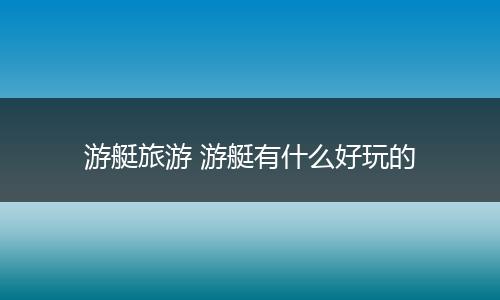 游艇旅游 游艇有什么好玩的