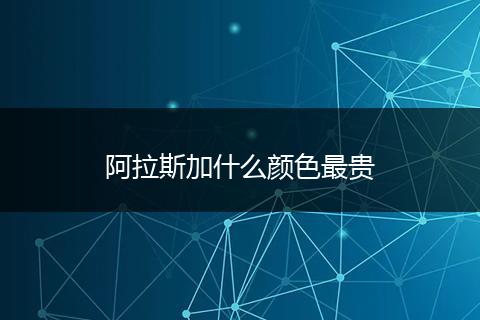 阿拉斯加什么颜色最贵