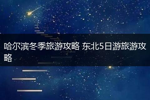 哈尔滨冬季旅游攻略 东北5日游旅游攻略