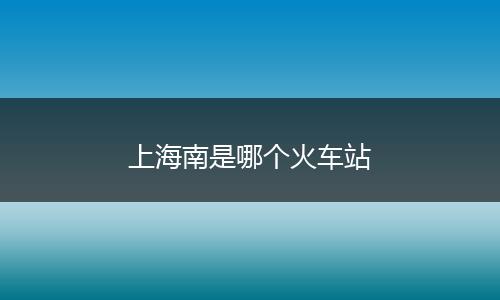上海南是哪个火车站
