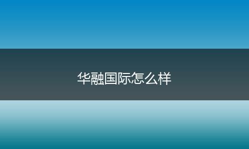 华融国际怎么样