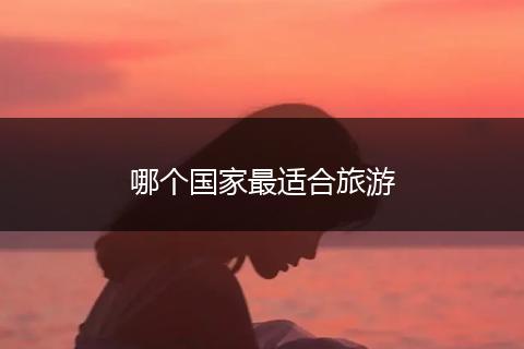 哪个国家最适合旅游