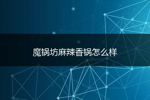 魔锅坊麻辣香锅怎么样