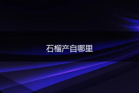 石榴产自哪里