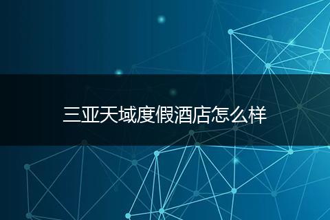 三亚天域度假酒店怎么样
