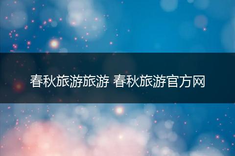 春秋旅游旅游 春秋旅游官方网