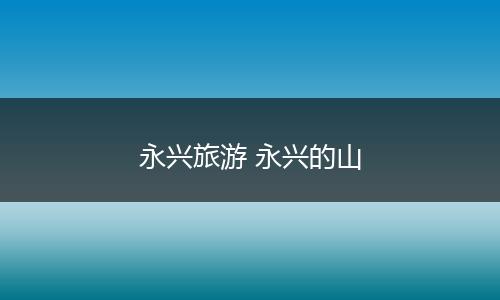 永兴旅游 永兴的山