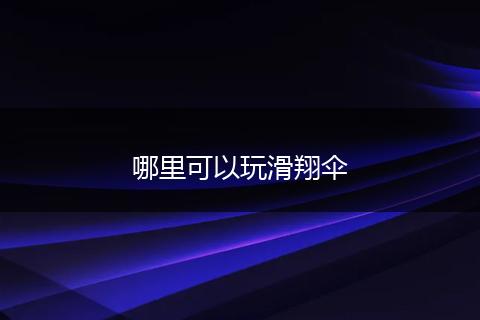哪里可以玩滑翔伞