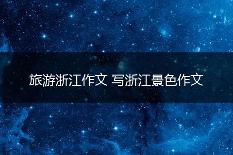 旅游浙江作文 写浙江景色作文