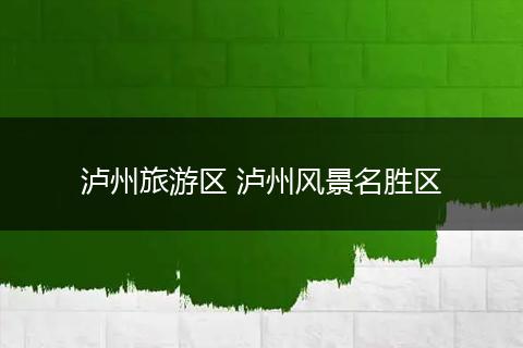 泸州旅游区 泸州风景名胜区