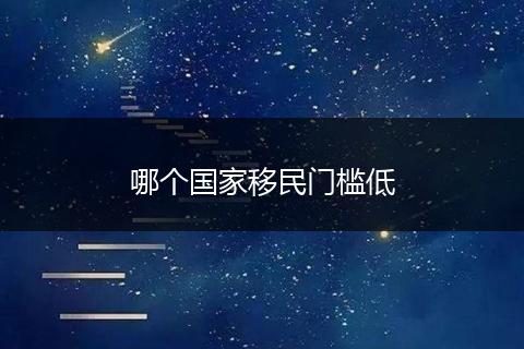 哪个国家移民门槛低