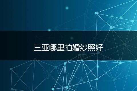 三亚哪里拍婚纱照好