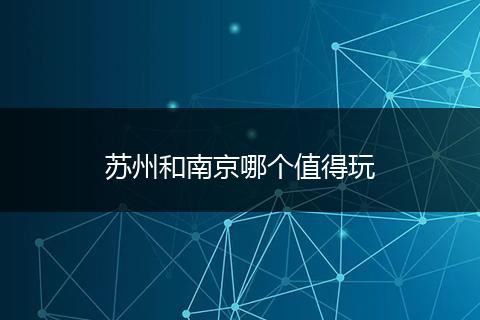 苏州和南京哪个值得玩