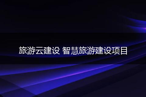 旅游云建设 智慧旅游建设项目