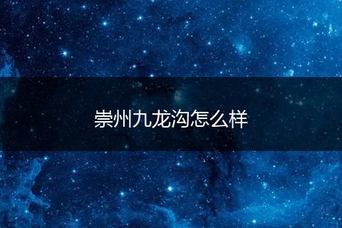 崇州九龙沟怎么样