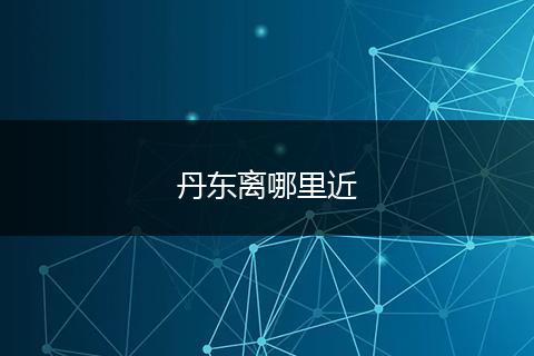 丹东离哪里近