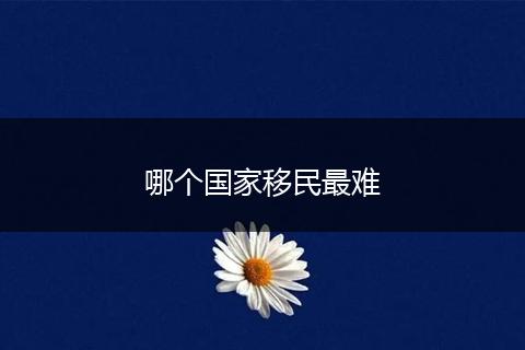 哪个国家移民最难