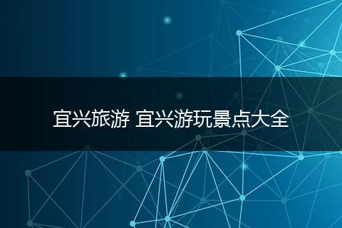 宜兴旅游 宜兴游玩景点大全