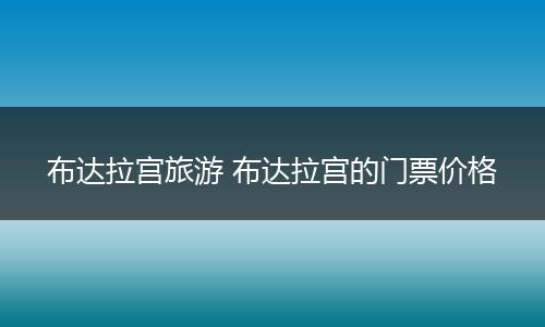 布达拉宫旅游 布达拉宫的门票价格