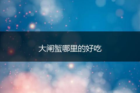 大闸蟹哪里的好吃