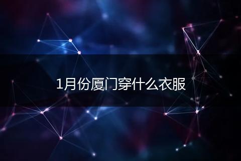 1月份厦门穿什么衣服