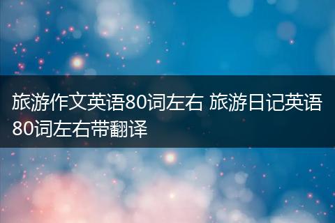 旅游作文英语80词左右 旅游日记英语80词左右带翻译