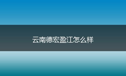 云南德宏盈江怎么样