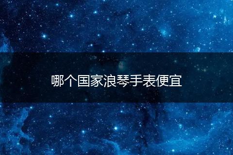 哪个国家浪琴手表便宜