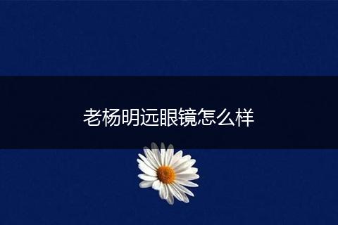 老杨明远眼镜怎么样